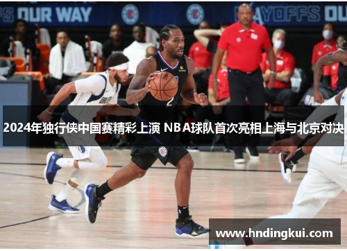 2024年独行侠中国赛精彩上演 NBA球队首次亮相上海与北京对决