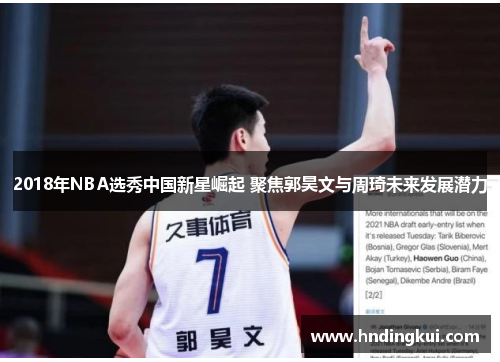 2018年NBA选秀中国新星崛起 聚焦郭昊文与周琦未来发展潜力